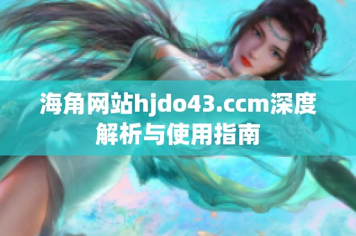 海角网站hjdo43.ccm深度解析与使用指南