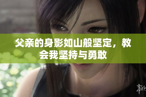 父亲的身影如山般坚定，教会我坚持与勇敢