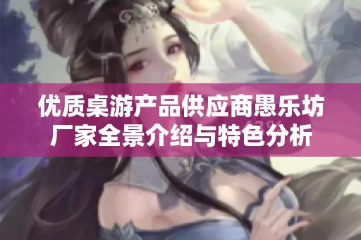 优质桌游产品供应商愚乐坊厂家全景介绍与特色分析