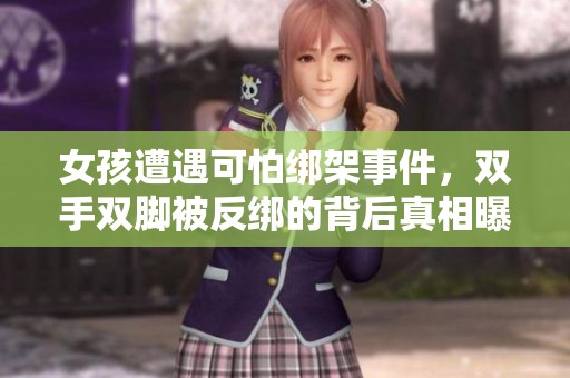 女孩遭遇可怕绑架事件，双手双脚被反绑的背后真相曝光