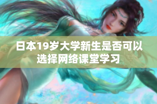 日本19岁大学新生是否可以选择网络课堂学习