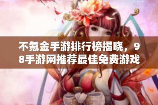 不氪金手游排行榜揭晓，98手游网推荐最佳免费游戏排名