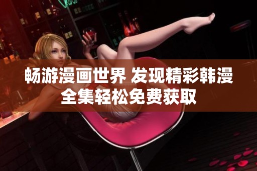 畅游漫画世界 发现精彩韩漫全集轻松免费获取