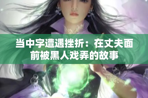 当中字遭遇挫折：在丈夫面前被黑人戏弄的故事