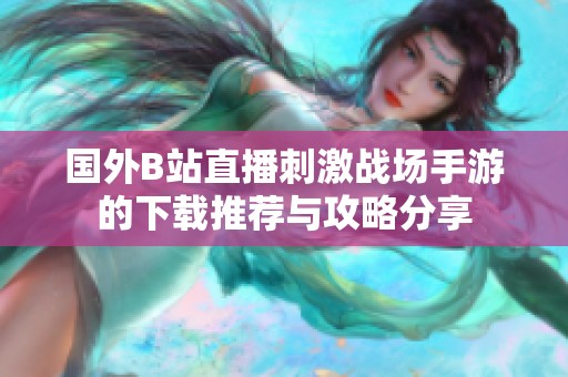 国外B站直播刺激战场手游的下载推荐与攻略分享
