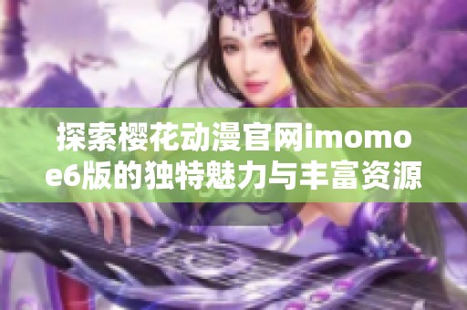 探索樱花动漫官网imomoe6版的独特魅力与丰富资源