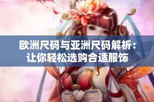 欧洲尺码与亚洲尺码解析：让你轻松选购合适服饰
