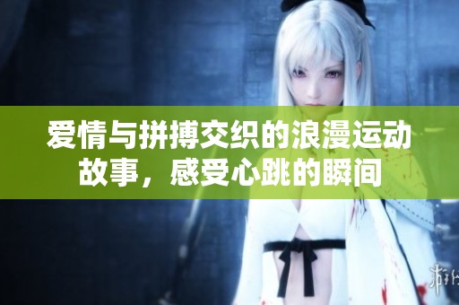爱情与拼搏交织的浪漫运动故事，感受心跳的瞬间