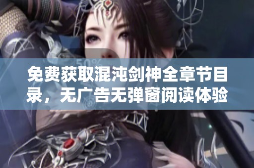 免费获取混沌剑神全章节目录，无广告无弹窗阅读体验