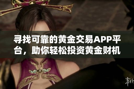 寻找可靠的黄金交易APP平台，助你轻松投资黄金财机