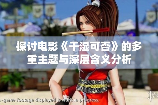 探讨电影《干湿可否》的多重主题与深层含义分析
