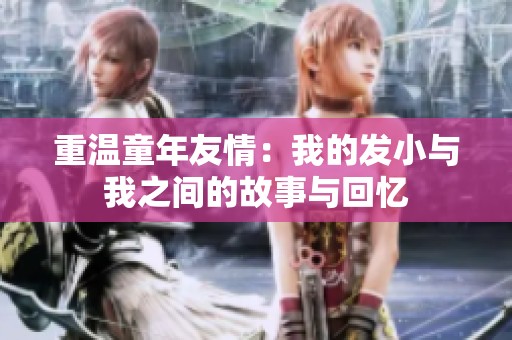 重温童年友情：我的发小与我之间的故事与回忆