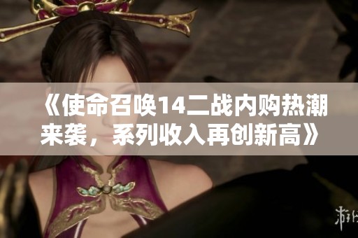 《使命召唤14二战内购热潮来袭，系列收入再创新高》