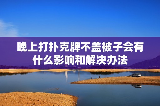 晚上打扑克牌不盖被子会有什么影响和解决办法