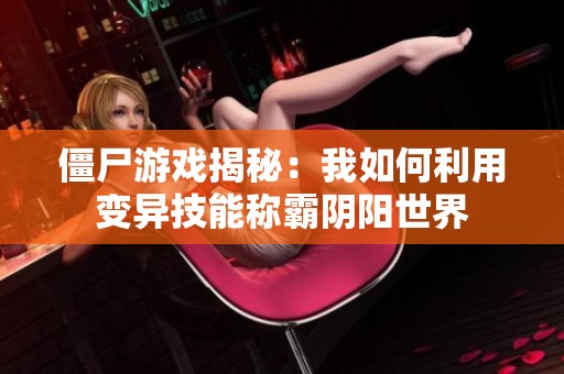 僵尸游戏揭秘：我如何利用变异技能称霸阴阳世界
