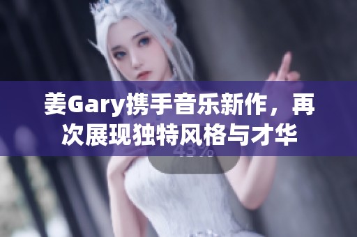 姜Gary携手音乐新作，再次展现独特风格与才华