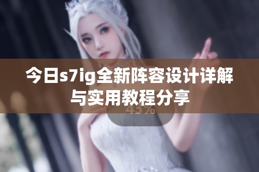 今日s7ig全新阵容设计详解与实用教程分享