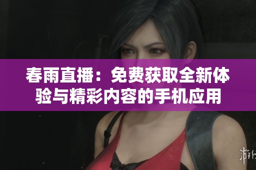 春雨直播：免费获取全新体验与精彩内容的手机应用