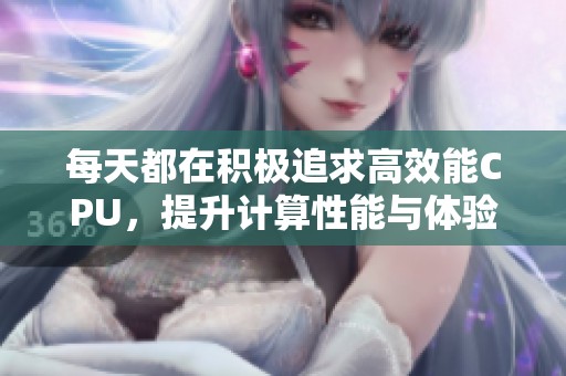 每天都在积极追求高效能CPU，提升计算性能与体验