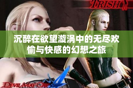 沉醉在欲望漩涡中的无尽欢愉与快感的幻想之旅
