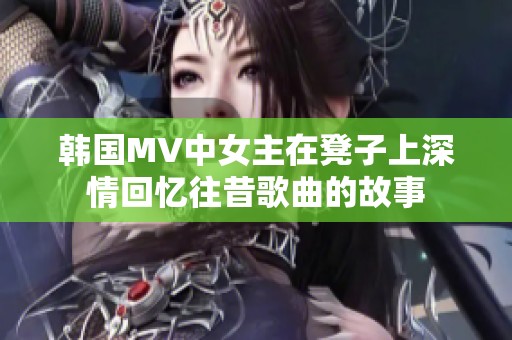 韩国MV中女主在凳子上深情回忆往昔歌曲的故事