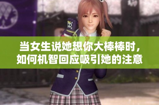当女生说她想你大棒棒时，如何机智回应吸引她的注意