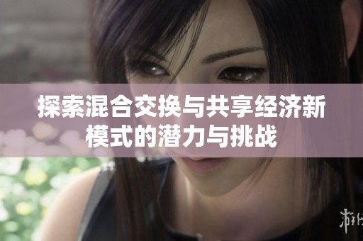 探索混合交换与共享经济新模式的潜力与挑战