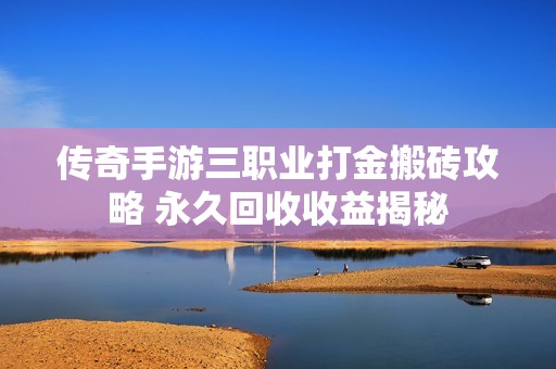 传奇手游三职业打金搬砖攻略 永久回收收益揭秘