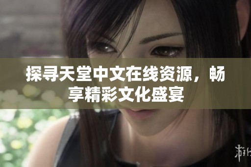 探寻天堂中文在线资源，畅享精彩文化盛宴