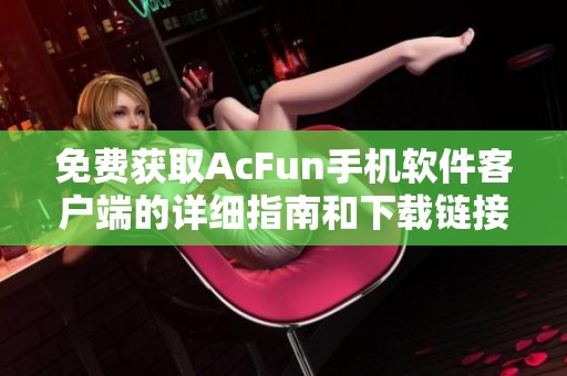 免费获取AcFun手机软件客户端的详细指南和下载链接