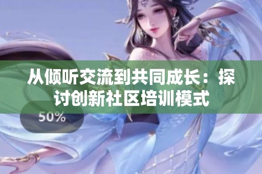 从倾听交流到共同成长：探讨创新社区培训模式