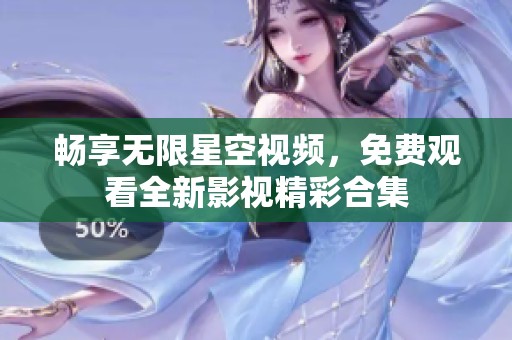 畅享无限星空视频，免费观看全新影视精彩合集