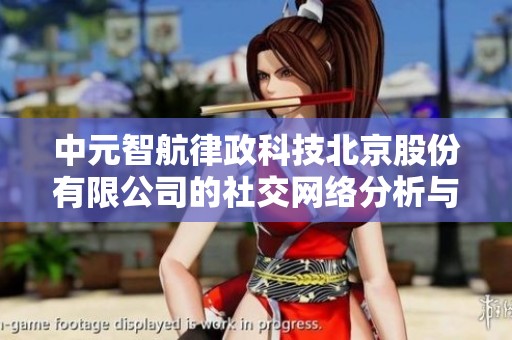 中元智航律政科技北京股份有限公司的社交网络分析与发展潜力探讨