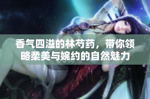 香气四溢的林芍药，带你领略柔美与婉约的自然魅力