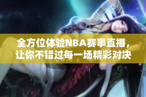 全方位体验NBA赛事直播，让你不错过每一场精彩对决