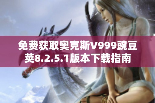 免费获取奥克斯V999豌豆荚8.2.5.1版本下载指南