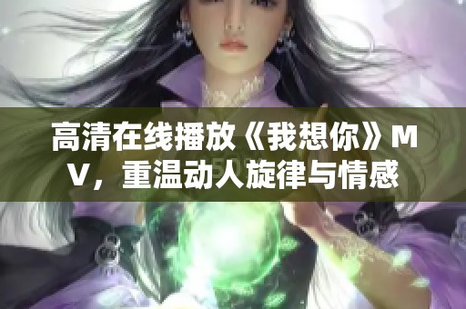高清在线播放《我想你》MV，重温动人旋律与情感
