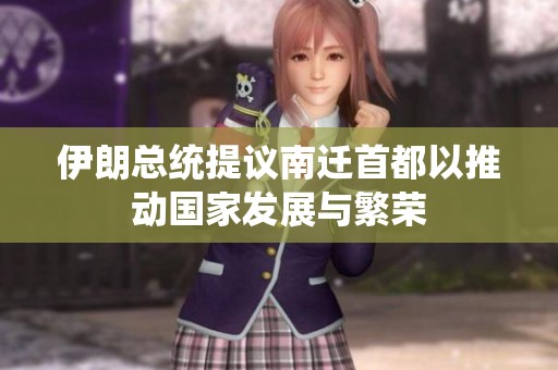 伊朗总统提议南迁首都以推动国家发展与繁荣