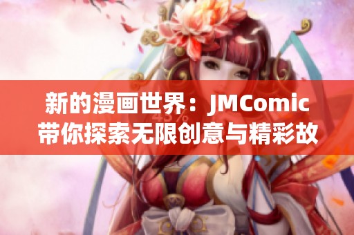 新的漫画世界：JMComic带你探索无限创意与精彩故事