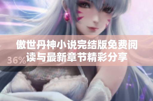 傲世丹神小说完结版免费阅读与最新章节精彩分享