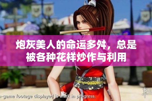 炮灰美人的命运多舛，总是被各种花样炒作与利用