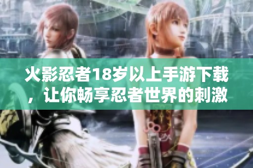 火影忍者18岁以上手游下载，让你畅享忍者世界的刺激之旅