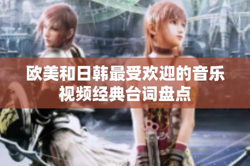 欧美和日韩最受欢迎的音乐视频经典台词盘点