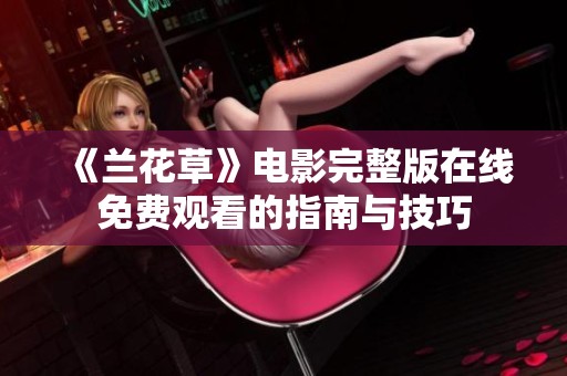 《兰花草》电影完整版在线免费观看的指南与技巧