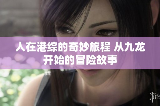 人在港综的奇妙旅程 从九龙开始的冒险故事