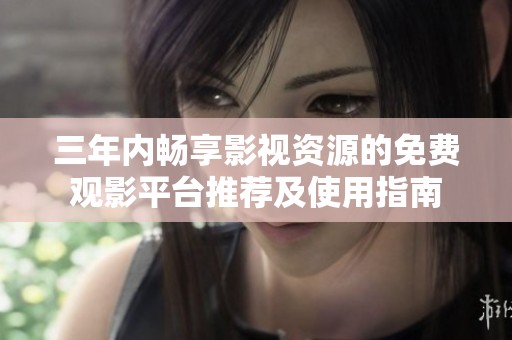 三年内畅享影视资源的免费观影平台推荐及使用指南