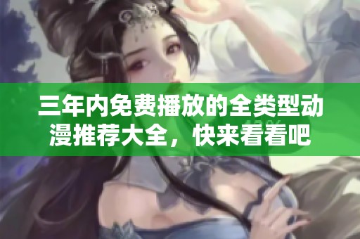 三年内免费播放的全类型动漫推荐大全，快来看看吧