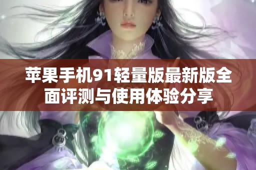 苹果手机91轻量版最新版全面评测与使用体验分享