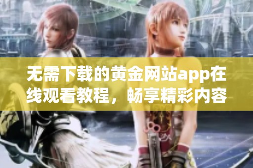 无需下载的黄金网站app在线观看教程，畅享精彩内容