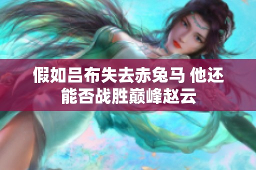 假如吕布失去赤兔马 他还能否战胜巅峰赵云